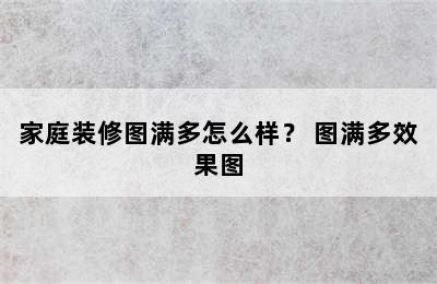 家庭装修图满多怎么样？ 图满多效果图